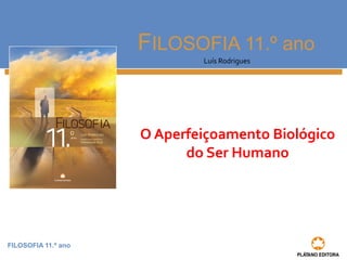 FILOSOFIA 11.º ano
FILOSOFIA 11.º ano
Luís Rodrigues
O Aperfeiçoamento Biológico
do Ser Humano
 