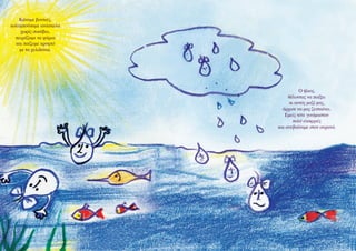 Κάναμε βουτιές,
κολυμπούσαμε ανάσκελα
χωρίς σωσίβιο,
πειράζαμε τα ψάρια
και παίζαμε κρυφτό
με τα χελιδόνια.

Ο ήλιος,
θέλοντας να παίξει
κι αυτός μαζί μας,
άρχισε να μας ζεσταίνει.
Εμείς τότε γινόμασταν
πολύ ελαφριές
και ανεβαίναμε στον ουρανό.

 