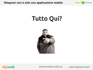 Telegram non è solo una applicazione mobile
www.digiweb.techwww.insidevcode.eu
Tutto Qui?
 