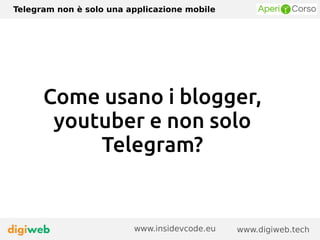 Telegram non è solo una applicazione mobile
www.digiweb.techwww.insidevcode.eu
Come usano i blogger,
youtuber e non solo
Telegram?
 