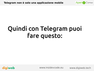 Telegram non è solo una applicazione mobile
www.digiweb.techwww.insidevcode.eu
Quindi con Telegram puoi
fare questo:
 