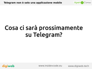 Telegram non è solo una applicazione mobile
www.digiweb.techwww.insidevcode.eu
Cosa ci sarà prossimamente
su Telegram?
 
