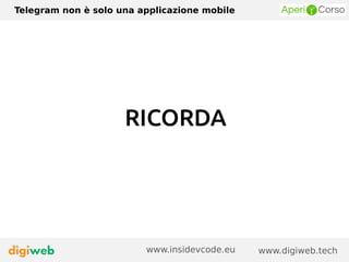 Telegram non è solo una applicazione mobile
www.digiweb.techwww.insidevcode.eu
RICORDA
 