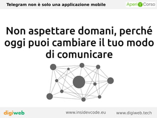 Telegram non è solo una applicazione mobile
www.digiweb.techwww.insidevcode.eu
Non aspettare domani, perché
oggi puoi cambiare il tuo modo
di comunicare
 