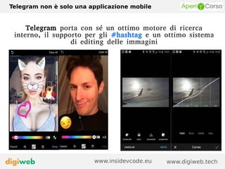 Telegram non è solo una applicazione mobile
www.digiweb.techwww.insidevcode.eu
Telegram porta con sé un ottimo motore di ricerca
interno, il supporto per gli #hashtag e un ottimo sistema
di editing delle immagini
 
