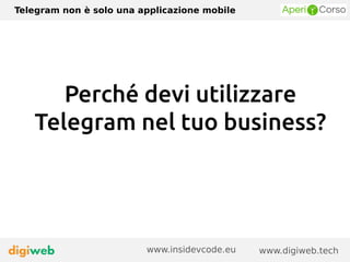 Telegram non è solo una applicazione mobile
www.digiweb.techwww.insidevcode.eu
Perché devi utilizzare
Telegram nel tuo business?
 