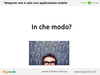 Telegram non è solo una applicazione mobile
www.digiweb.techwww.insidevcode.eu
In che modo?
 
