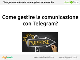 Telegram non è solo una applicazione mobile
www.digiweb.techwww.insidevcode.eu
Come gestire la comunicazione
con Telegram?
 