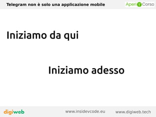 Telegram non è solo una applicazione mobile
www.digiweb.techwww.insidevcode.eu
Iniziamo da qui
Iniziamo adesso
 