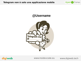 Telegram non è solo una applicazione mobile
www.digiweb.techwww.insidevcode.eu
@Username
 