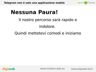 Nessuna Paura!
Il nostro percorso sarà rapido e
indolore.
Quindi mettetevi comodi e iniziamo
Telegram non è solo una applicazione mobile
www.digiweb.techwww.insidevcode.eu
 