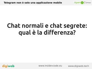 Telegram non è solo una applicazione mobile
www.digiweb.techwww.insidevcode.eu
Chat normali e chat segrete:
qual è la differenza?
 