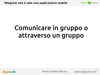 Telegram non è solo una applicazione mobile
www.digiweb.techwww.insidevcode.eu
Comunicare in gruppo o
attraverso un gruppo
 