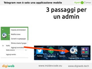 Telegram non è solo una applicazione mobile
www.digiweb.techwww.insidevcode.eu
3 passaggi per
un admin
 