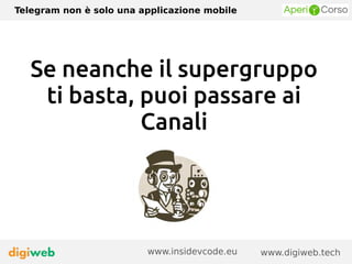 Telegram non è solo una applicazione mobile
www.digiweb.techwww.insidevcode.eu
Se neanche il supergruppo
ti basta, puoi passare ai
Canali
 
