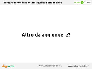 Telegram non è solo una applicazione mobile
www.digiweb.techwww.insidevcode.eu
Altro da aggiungere?
 