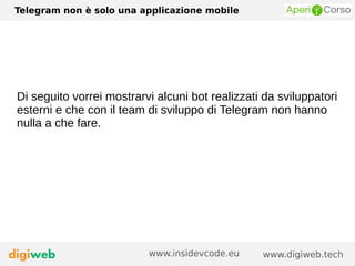 Telegram non è solo una applicazione mobile
www.digiweb.techwww.insidevcode.eu
Di seguito vorrei mostrarvi alcuni bot realizzati da sviluppatori
esterni e che con il team di sviluppo di Telegram non hanno
nulla a che fare.
 