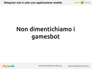 Telegram non è solo una applicazione mobile
www.digiweb.techwww.insidevcode.eu
Non dimentichiamo i
gamesbot
 