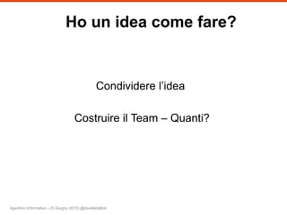 Ho un idea come fare?


                                                Condividere l’idea

                                    Costruire il Team – Quanti?




Aperitivo Informativo – (5 Giugno 2012) @davidedattoli
 