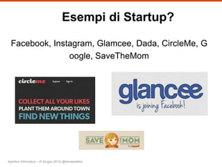 Esempi di Startup?

  Facebook, Instagram, Glamcee, Dada, CircleMe, G
                oogle, SaveTheMom




Aperitivo Informativo – (5 Giugno 2012) @davidedattoli
 