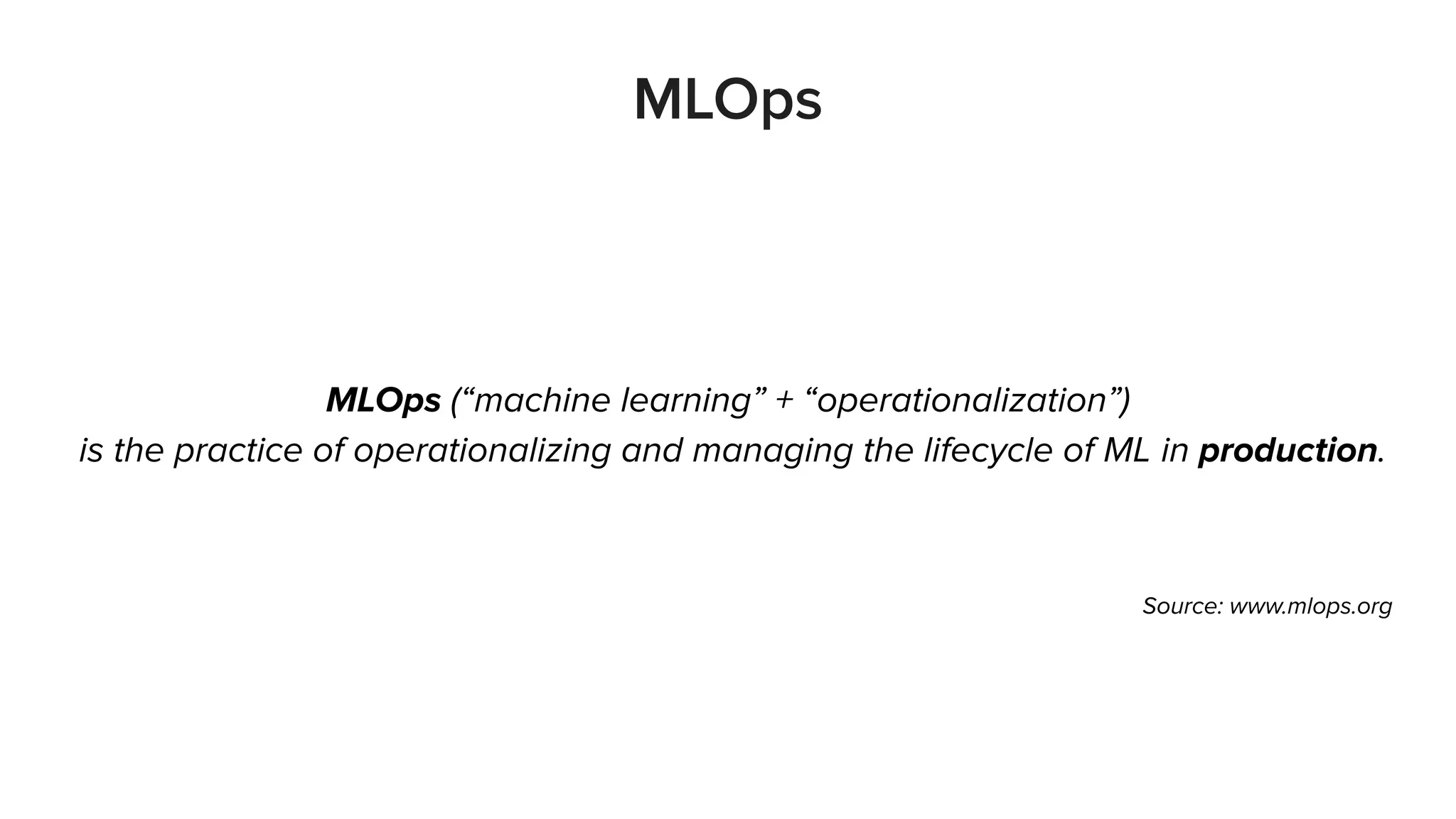 MLOps
MLOps (“machine learning” + “operationalization”)
is the practice of operationalizing and managing the lifecycle of ML in production.
Source: www.mlops.org
 