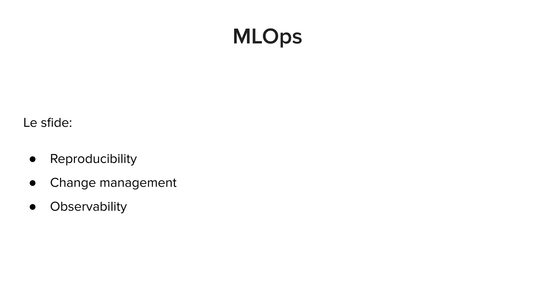Le sﬁde:
● Reproducibility
● Change management
● Observability
MLOps
 