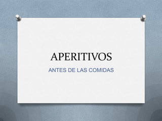 APERITIVOS
ANTES DE LAS COMIDAS
 