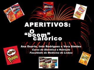 APERITIVOS: O  calórico Ana Duarte, Inês Rodrigues e Vera Simões Curso de Dietética e Nutrição Faculdade de Medicina de Lisboa “ boom” 