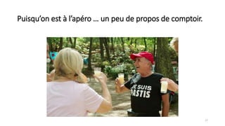 Puisqu’on est à l’apéro … un peu de propos de comptoir.
17
 