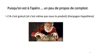 Puisqu’on est à l’apéro … un peu de propos de comptoir.
• L’IA c’est gratuit (et c’est même pas nous le produit) (Harpagon Hypothèse)
22
 