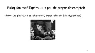 Puisqu’on est à l’apéro … un peu de propos de comptoir.
• Il n’y aura plus que des Fake News / Deep Fakes (Méliès Hypothèse)
25
 