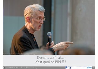 ApéroBIM // 13_06_2014 // D. Hanser _ O. Malcurat // Nancy 15
Donc… au ﬁnal…	

c’est quoi ce BIM ?? !
http://commons.wikimedia.org/wiki/File:Jeff_Jarvis_asking_questions.jpg
 