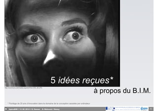 ApéroBIM // 13_06_2014 // D. Hanser _ O. Malcurat // Nancy
* Florilège de 20 ans d’innovation dans le domaine de la conception assistée par ordinateur
5 idées reçues*
à propos du B.I.M.
http://commons.wikimedia.org/wiki/File:COS_09.JPG
6
 
