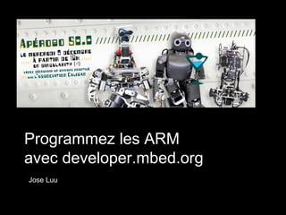 Programmez les ARM
avec developer.mbed.org
Jose Luu
 