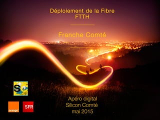 Déploiement de la Fibre
FTTH
_________
Franche Comté
_________
Apéro digital
Silicon Comté
mai 2015
 
