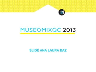MuseomixQC 2013

SLIDE ANA LAURA BAZ

 