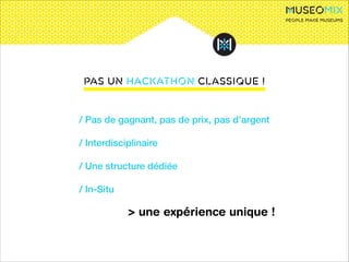 People make museums

PAS un HACKATHON CLASSIQUE !

/ Pas de gagnant, pas de prix, pas d’argent
!

/ Interdisciplinaire
!

/ Une structure dédiée
!

/ In-Situ
!

> une expérience unique !

 