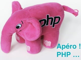 Apéro !
PHP …
 