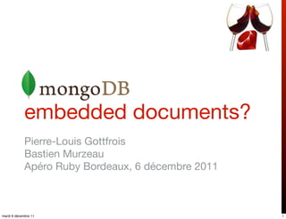 embedded documents?
             Pierre-Louis Gottfrois
             Bastien Murzeau
             Apéro Ruby Bordeaux, 6 décembre 2011



mardi 6 décembre 11                                 1
 