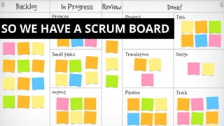 SO WE HAVE A SCRUM BOARD
 