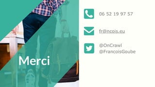 06 52 19 97 57
fr@ncois.eu
Merci
@OnCrawl
@FrancoisGoube
 