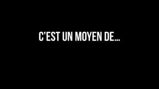 C’est un moyen de…
 