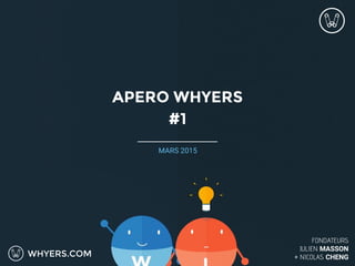 WHYERS.COM
MARS 2015
FONDATEURS
JULIEN MASSON
+ NICOLAS CHENG
APERO WHYERS
#1
 