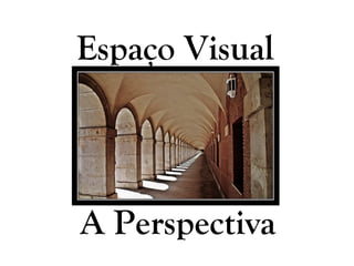 Espaço Visual
A Perspectiva
 