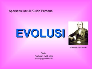 EVOLUSIEVOLUSI
Oleh :
Sudjoko, MS, dkk
buconyo@yahoo.com
Apersepsi untuk Kuliah Perdana
CHARLES DARWIN
 
