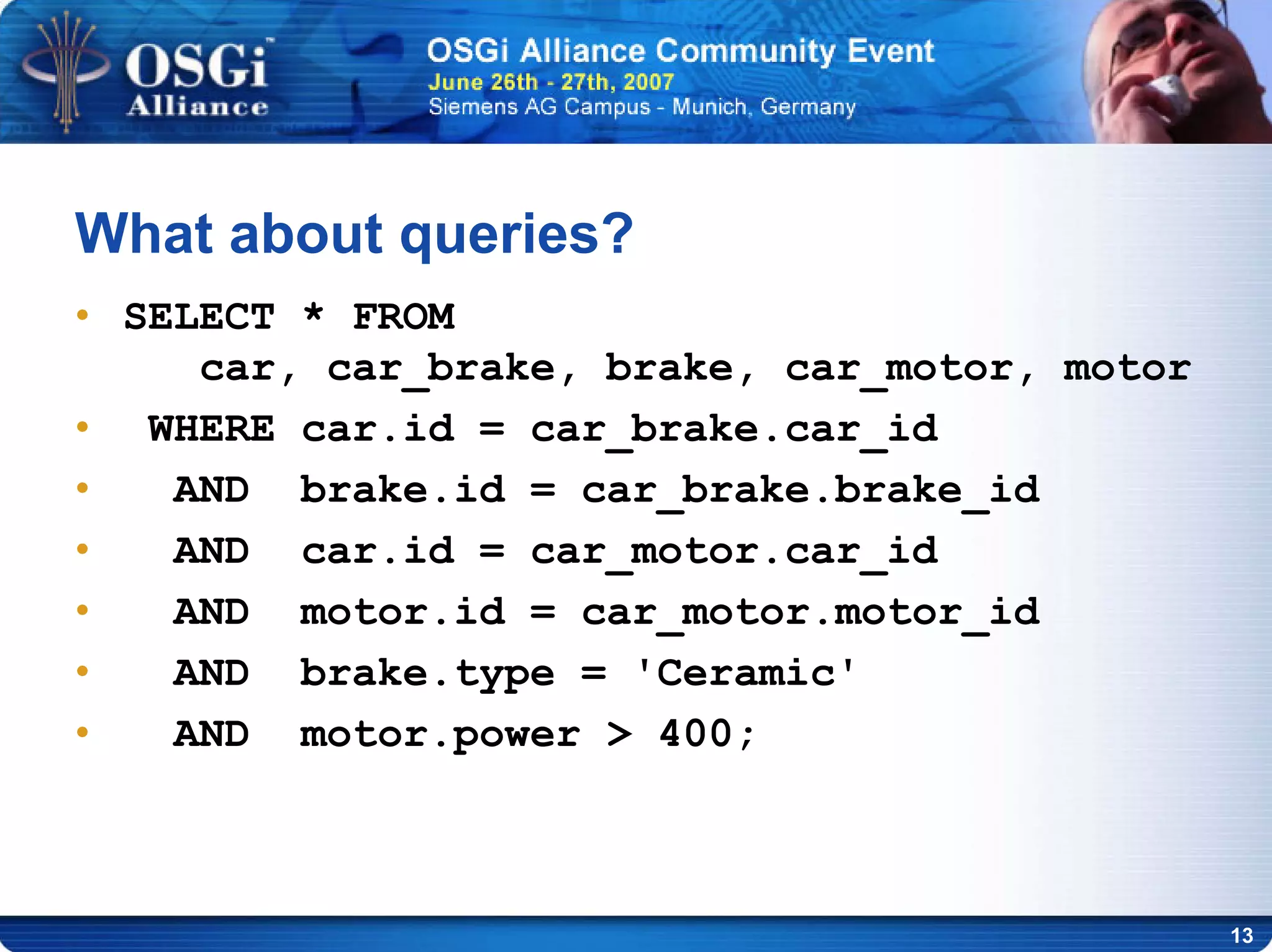13
What about queries?
• SELECT * FROM
car, car_brake, brake, car_motor, motor
• WHERE car.id = car_brake.car_id
• AND brake.id = car_brake.brake_id
• AND car.id = car_motor.car_id
• AND motor.id = car_motor.motor_id
• AND brake.type = 'Ceramic'
• AND motor.power > 400;
 