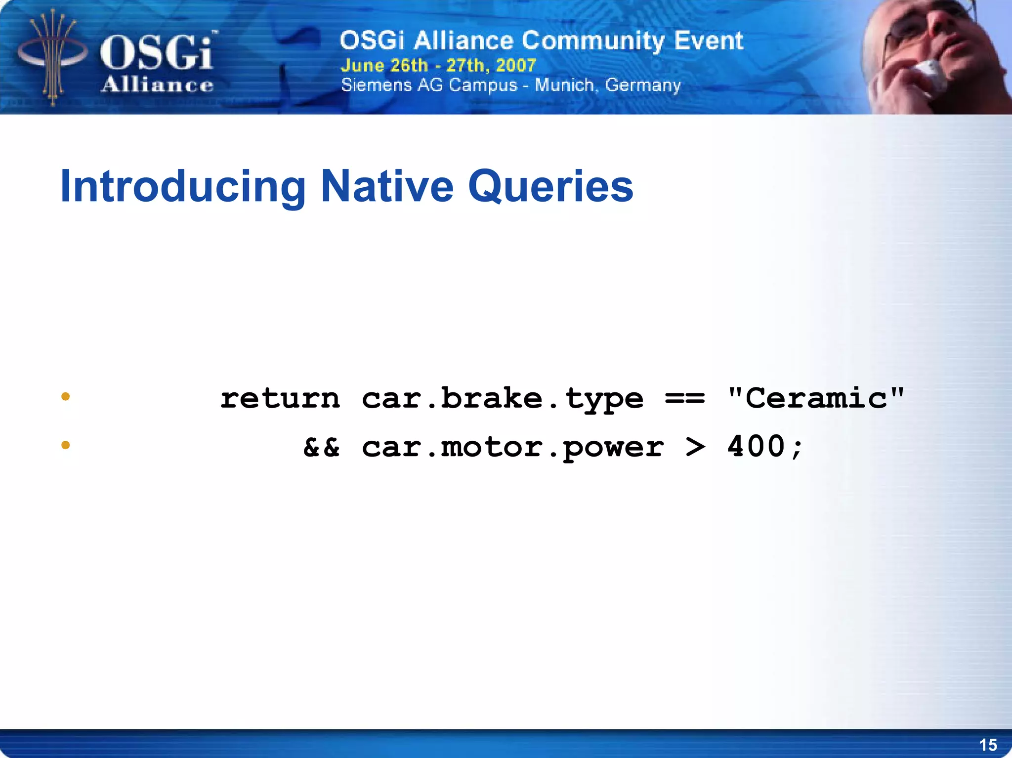 15
Introducing Native Queries
• return car.brake.type == "Ceramic"
• && car.motor.power > 400;
 