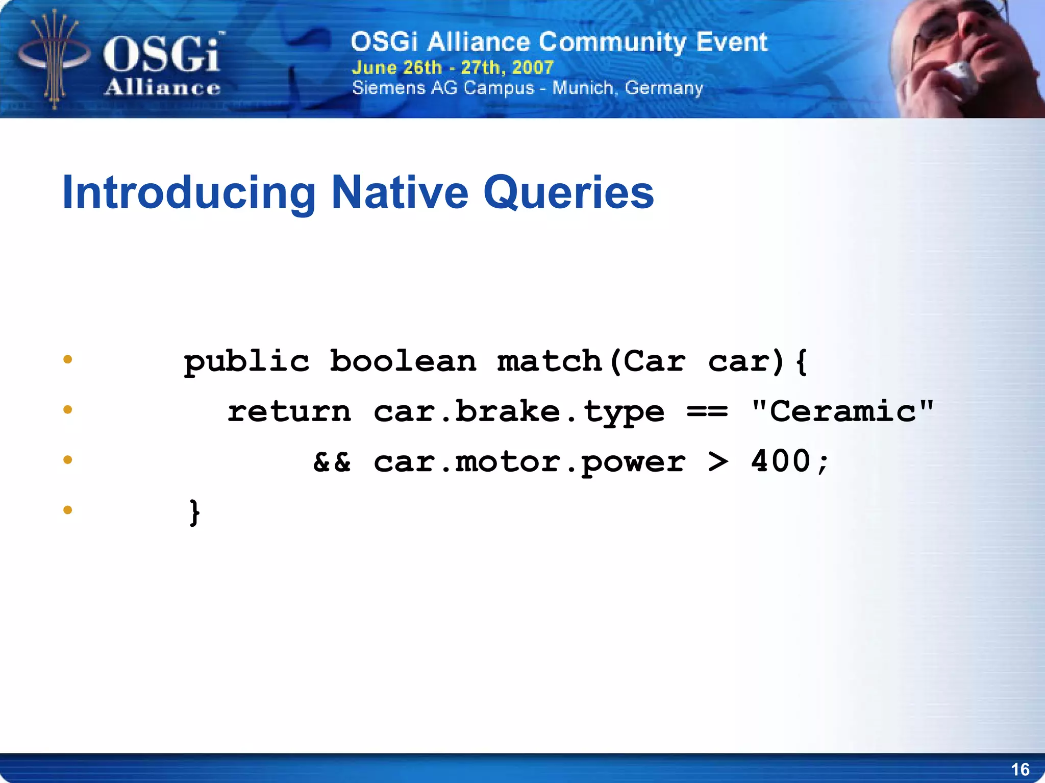 16
Introducing Native Queries
• public boolean match(Car car){
• return car.brake.type == "Ceramic"
• && car.motor.power > 400;
• }
 