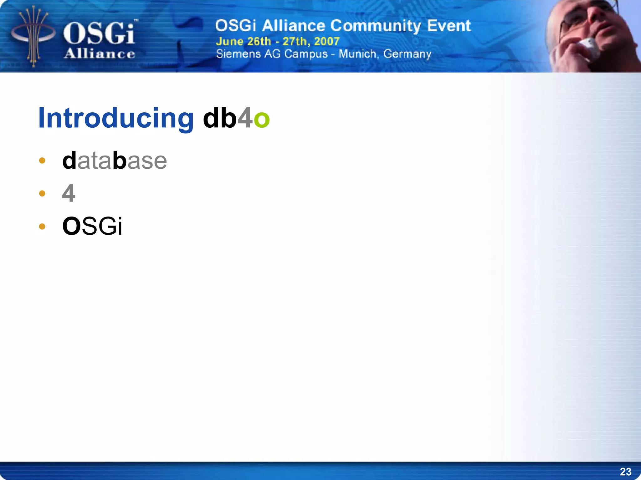 23
Introducing db4o
• database
• 4
• OSGi
 