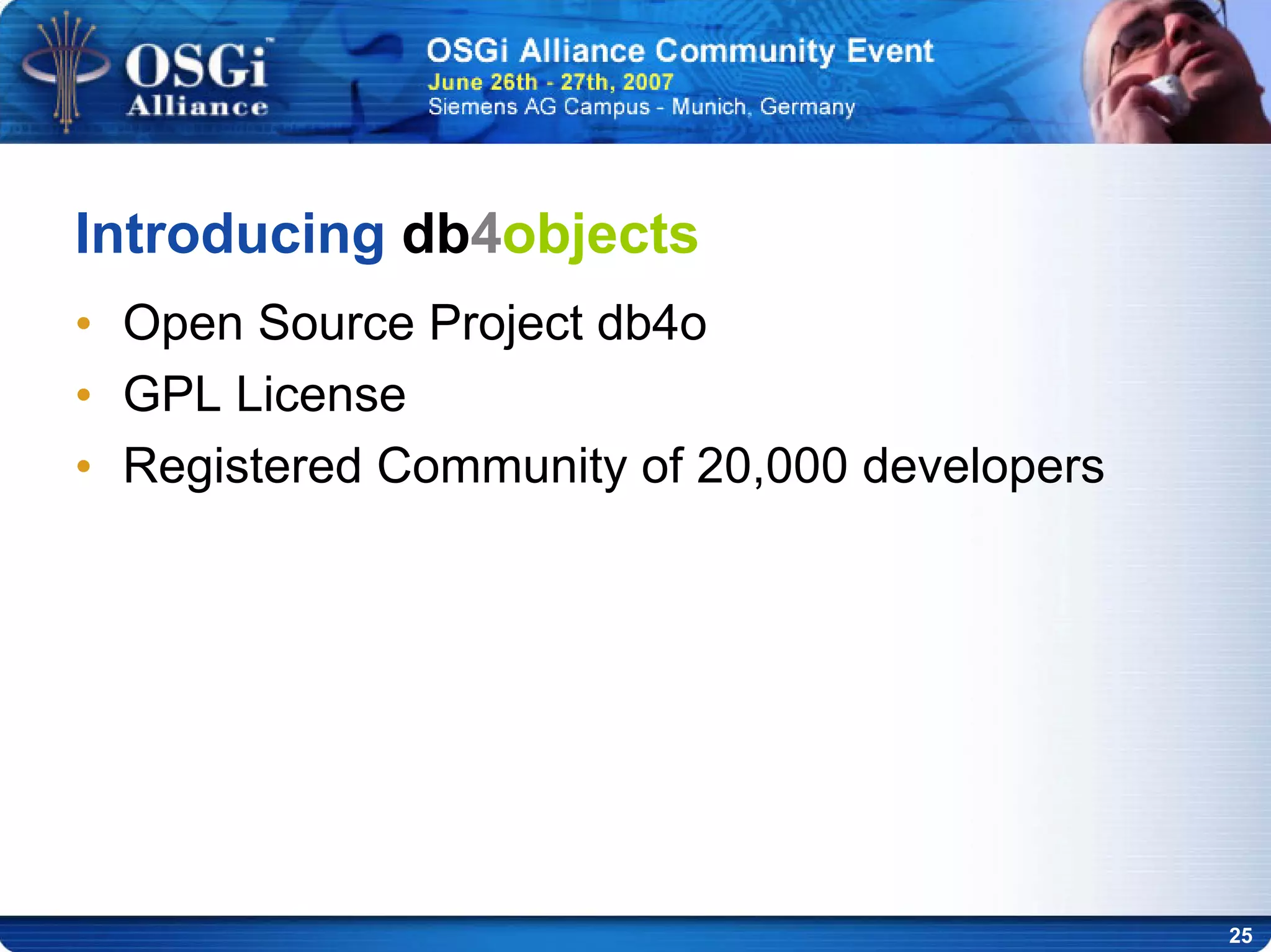 25
Introducing db4objects
• Open Source Project db4o
• GPL License
• Registered Community of 20,000 developers
 